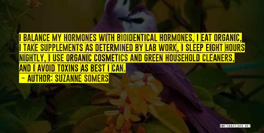 Suzanne Somers Quotes: I Balance My Hormones With Bioidentical Hormones, I Eat Organic, I Take Supplements As Determined By Lab Work, I Sleep