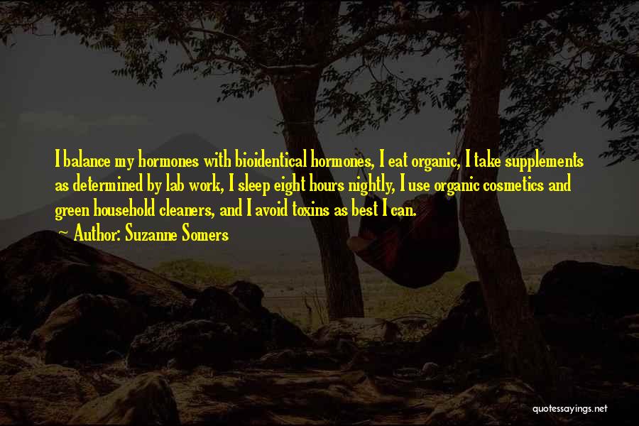 Suzanne Somers Quotes: I Balance My Hormones With Bioidentical Hormones, I Eat Organic, I Take Supplements As Determined By Lab Work, I Sleep