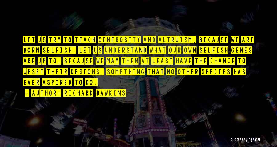 Richard Dawkins Quotes: Let Us Try To Teach Generosity And Altruism, Because We Are Born Selfish. Let Us Understand What Our Own Selfish