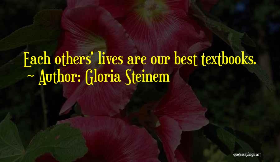Gloria Steinem Quotes: Each Others' Lives Are Our Best Textbooks.