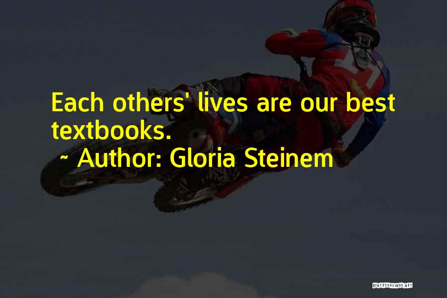 Gloria Steinem Quotes: Each Others' Lives Are Our Best Textbooks.