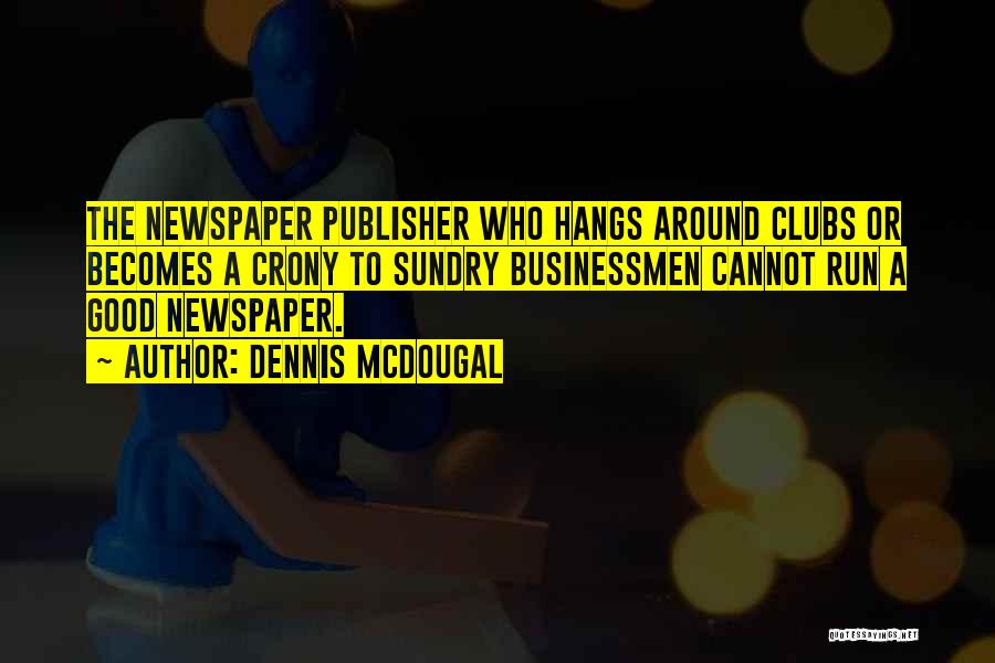 Dennis McDougal Quotes: The Newspaper Publisher Who Hangs Around Clubs Or Becomes A Crony To Sundry Businessmen Cannot Run A Good Newspaper.