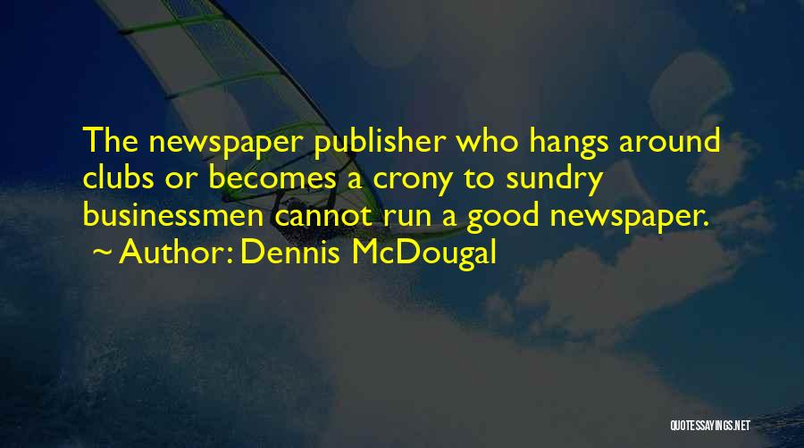 Dennis McDougal Quotes: The Newspaper Publisher Who Hangs Around Clubs Or Becomes A Crony To Sundry Businessmen Cannot Run A Good Newspaper.