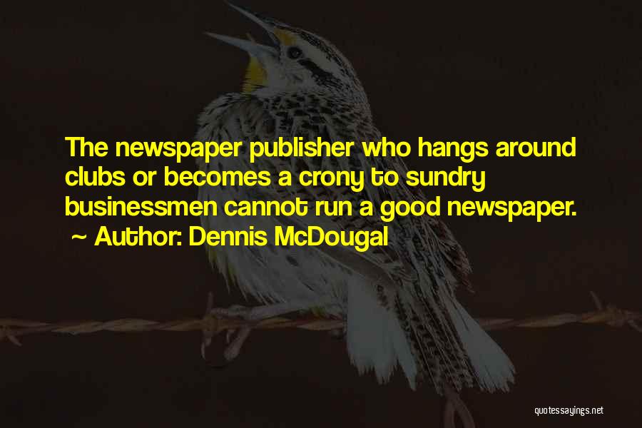 Dennis McDougal Quotes: The Newspaper Publisher Who Hangs Around Clubs Or Becomes A Crony To Sundry Businessmen Cannot Run A Good Newspaper.