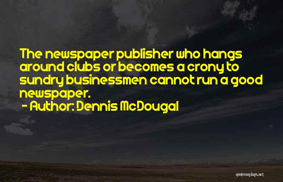 Dennis McDougal Quotes: The Newspaper Publisher Who Hangs Around Clubs Or Becomes A Crony To Sundry Businessmen Cannot Run A Good Newspaper.