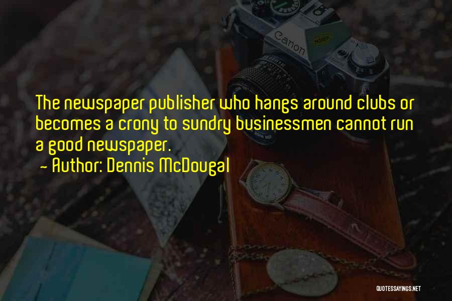 Dennis McDougal Quotes: The Newspaper Publisher Who Hangs Around Clubs Or Becomes A Crony To Sundry Businessmen Cannot Run A Good Newspaper.