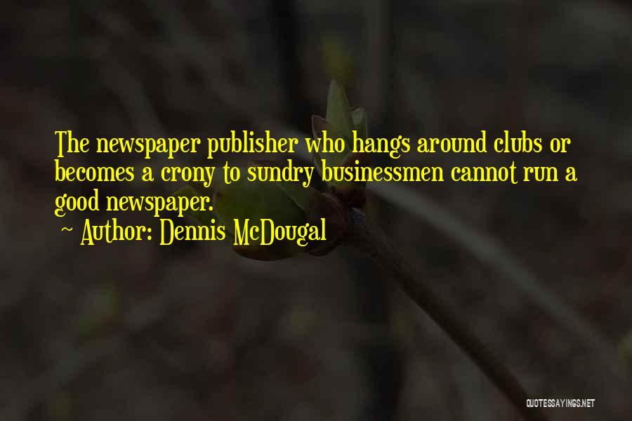 Dennis McDougal Quotes: The Newspaper Publisher Who Hangs Around Clubs Or Becomes A Crony To Sundry Businessmen Cannot Run A Good Newspaper.