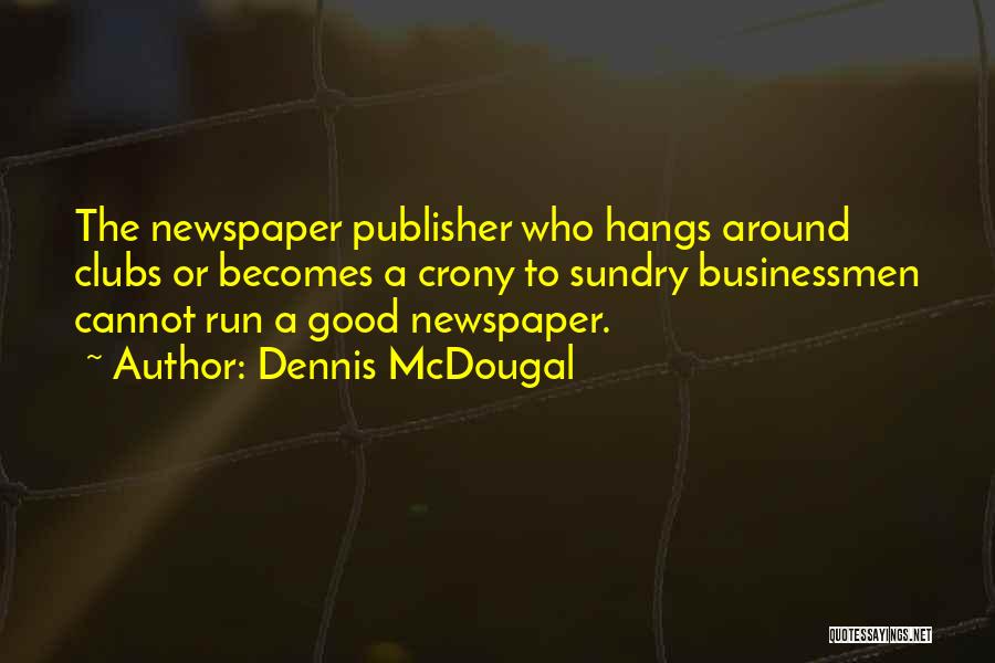 Dennis McDougal Quotes: The Newspaper Publisher Who Hangs Around Clubs Or Becomes A Crony To Sundry Businessmen Cannot Run A Good Newspaper.