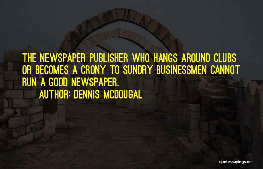 Dennis McDougal Quotes: The Newspaper Publisher Who Hangs Around Clubs Or Becomes A Crony To Sundry Businessmen Cannot Run A Good Newspaper.