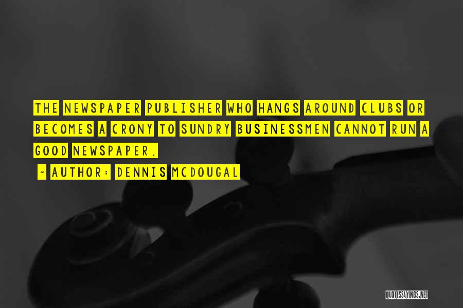 Dennis McDougal Quotes: The Newspaper Publisher Who Hangs Around Clubs Or Becomes A Crony To Sundry Businessmen Cannot Run A Good Newspaper.