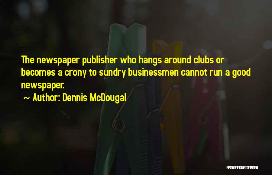 Dennis McDougal Quotes: The Newspaper Publisher Who Hangs Around Clubs Or Becomes A Crony To Sundry Businessmen Cannot Run A Good Newspaper.