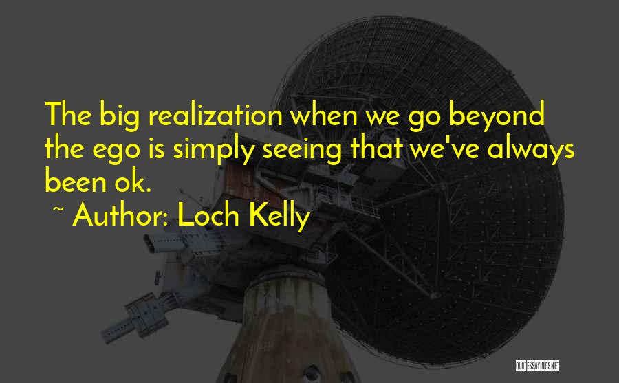 Loch Kelly Quotes: The Big Realization When We Go Beyond The Ego Is Simply Seeing That We've Always Been Ok.