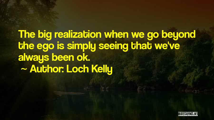 Loch Kelly Quotes: The Big Realization When We Go Beyond The Ego Is Simply Seeing That We've Always Been Ok.