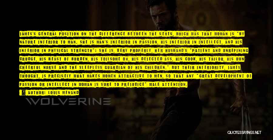 Louis Menand Quotes: James's General Position On The Difference Between The Sexes, Which Was That Woman Is By Nature Inferior To Man. She