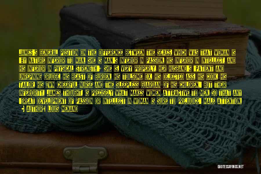 Louis Menand Quotes: James's General Position On The Difference Between The Sexes, Which Was That Woman Is By Nature Inferior To Man. She