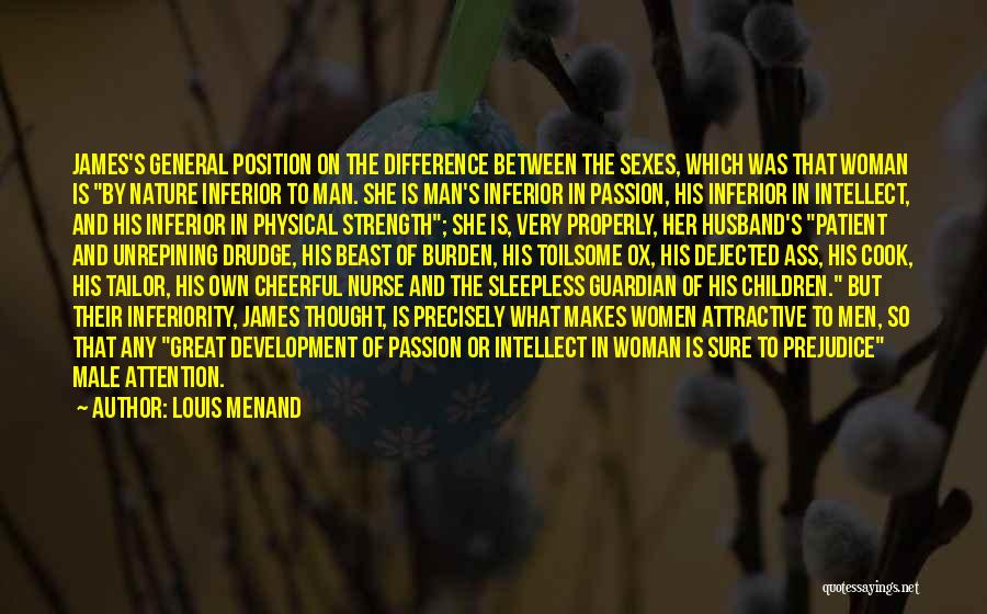 Louis Menand Quotes: James's General Position On The Difference Between The Sexes, Which Was That Woman Is By Nature Inferior To Man. She