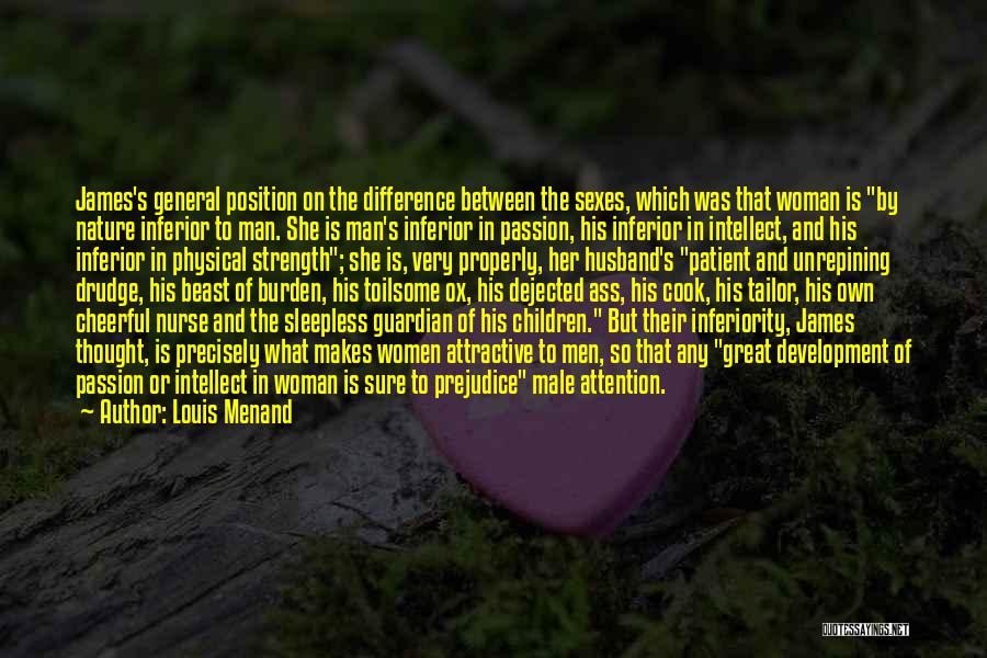 Louis Menand Quotes: James's General Position On The Difference Between The Sexes, Which Was That Woman Is By Nature Inferior To Man. She