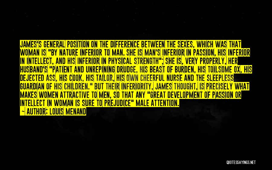 Louis Menand Quotes: James's General Position On The Difference Between The Sexes, Which Was That Woman Is By Nature Inferior To Man. She