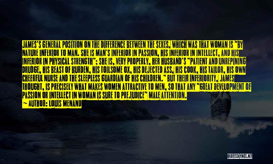 Louis Menand Quotes: James's General Position On The Difference Between The Sexes, Which Was That Woman Is By Nature Inferior To Man. She