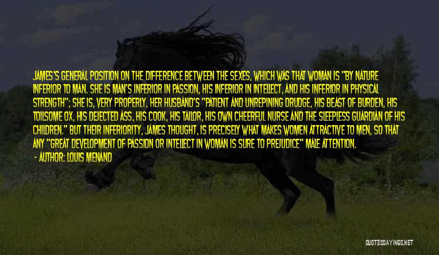 Louis Menand Quotes: James's General Position On The Difference Between The Sexes, Which Was That Woman Is By Nature Inferior To Man. She