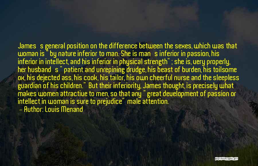 Louis Menand Quotes: James's General Position On The Difference Between The Sexes, Which Was That Woman Is By Nature Inferior To Man. She