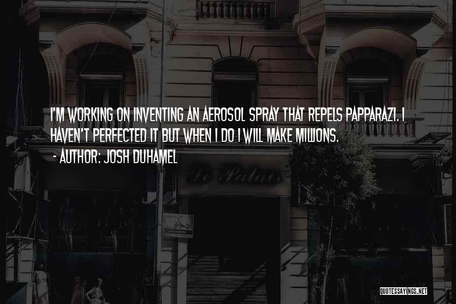 Josh Duhamel Quotes: I'm Working On Inventing An Aerosol Spray That Repels Papparazi. I Haven't Perfected It But When I Do I Will