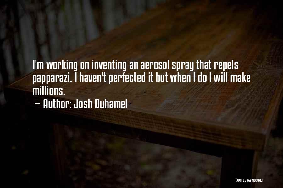 Josh Duhamel Quotes: I'm Working On Inventing An Aerosol Spray That Repels Papparazi. I Haven't Perfected It But When I Do I Will