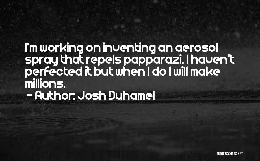 Josh Duhamel Quotes: I'm Working On Inventing An Aerosol Spray That Repels Papparazi. I Haven't Perfected It But When I Do I Will
