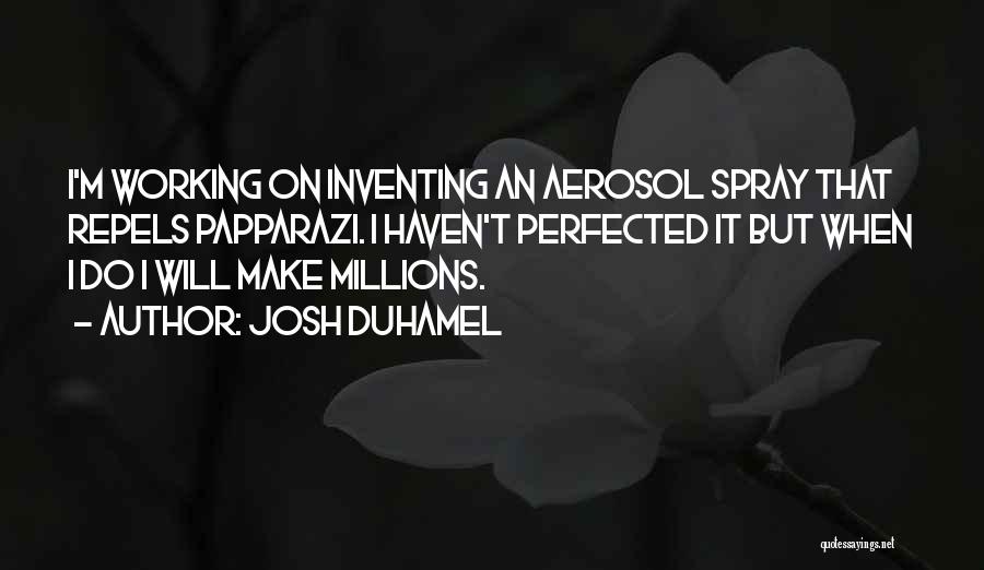 Josh Duhamel Quotes: I'm Working On Inventing An Aerosol Spray That Repels Papparazi. I Haven't Perfected It But When I Do I Will