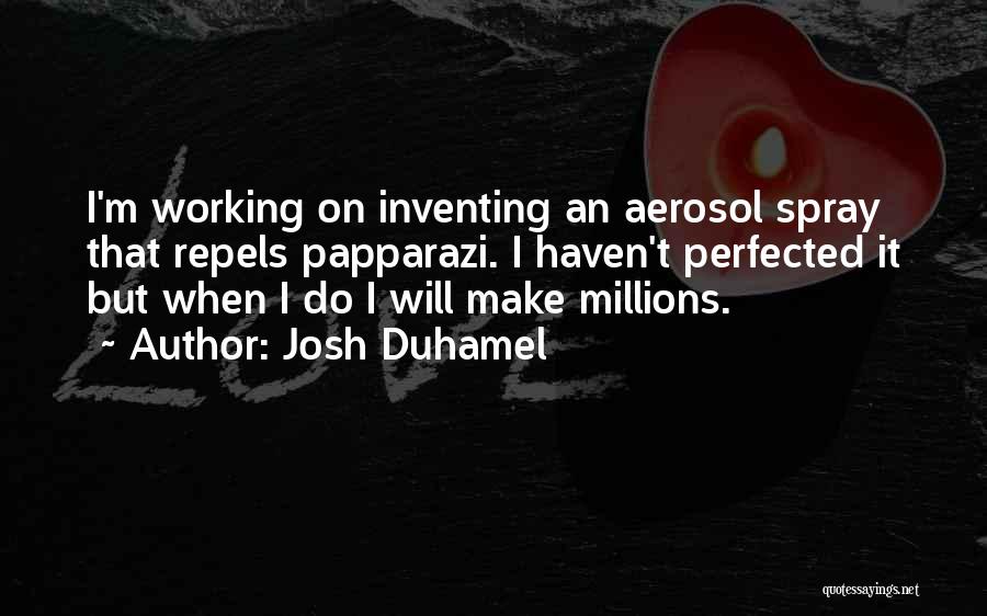 Josh Duhamel Quotes: I'm Working On Inventing An Aerosol Spray That Repels Papparazi. I Haven't Perfected It But When I Do I Will