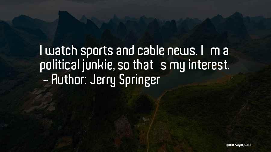 Jerry Springer Quotes: I Watch Sports And Cable News. I'm A Political Junkie, So That's My Interest.