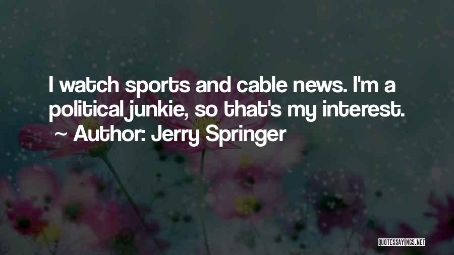 Jerry Springer Quotes: I Watch Sports And Cable News. I'm A Political Junkie, So That's My Interest.