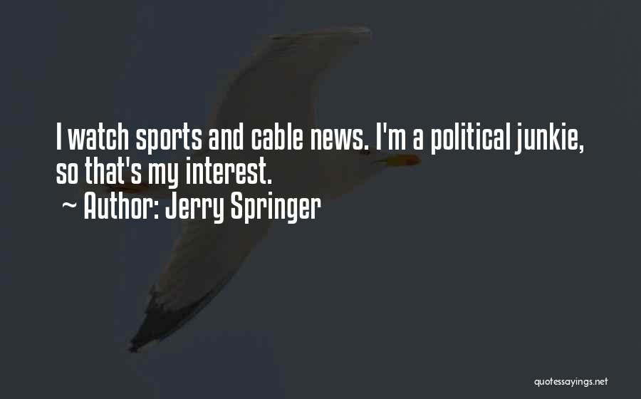 Jerry Springer Quotes: I Watch Sports And Cable News. I'm A Political Junkie, So That's My Interest.