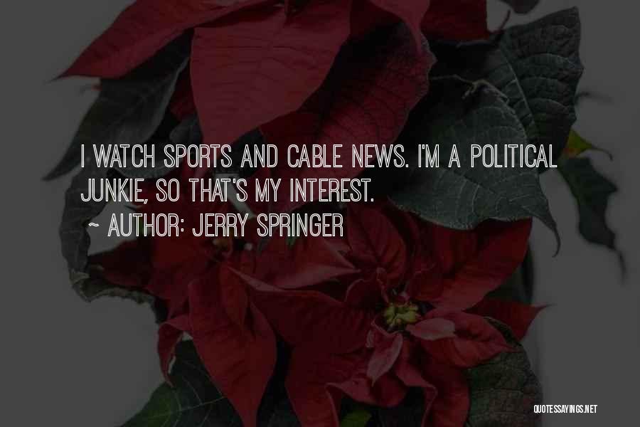 Jerry Springer Quotes: I Watch Sports And Cable News. I'm A Political Junkie, So That's My Interest.