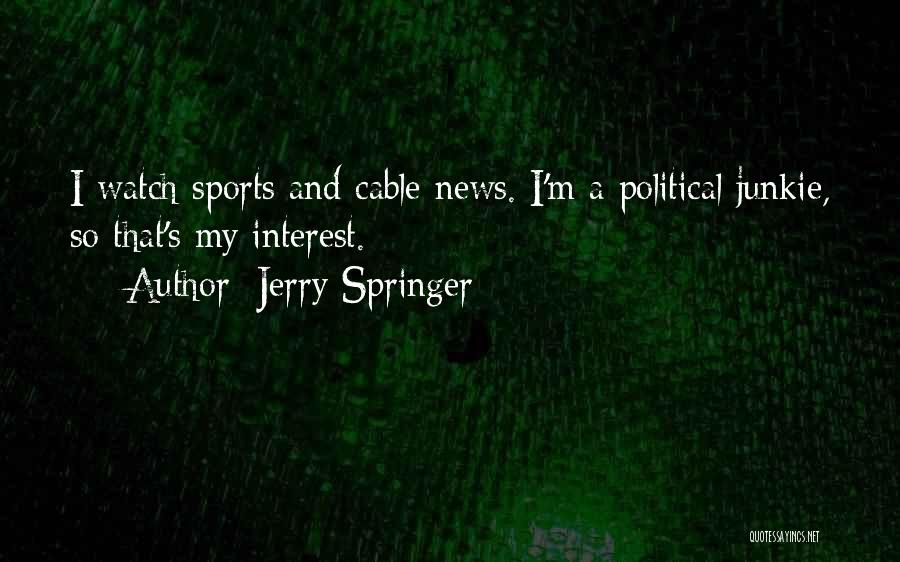Jerry Springer Quotes: I Watch Sports And Cable News. I'm A Political Junkie, So That's My Interest.