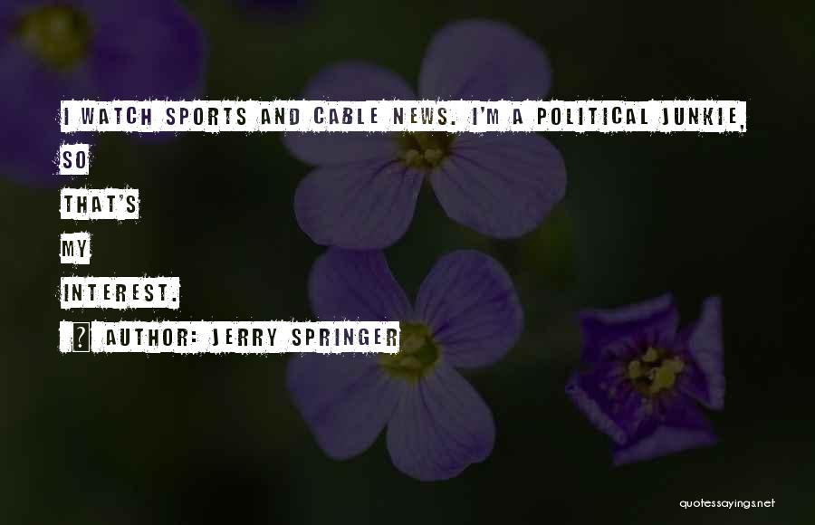 Jerry Springer Quotes: I Watch Sports And Cable News. I'm A Political Junkie, So That's My Interest.