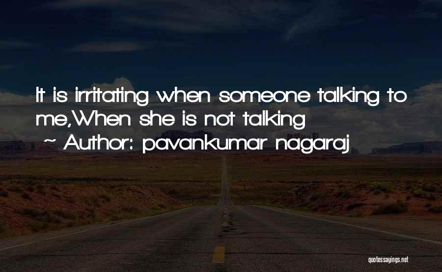 Pavankumar Nagaraj Quotes: It Is Irritating When Someone Talking To Me,when She Is Not Talking