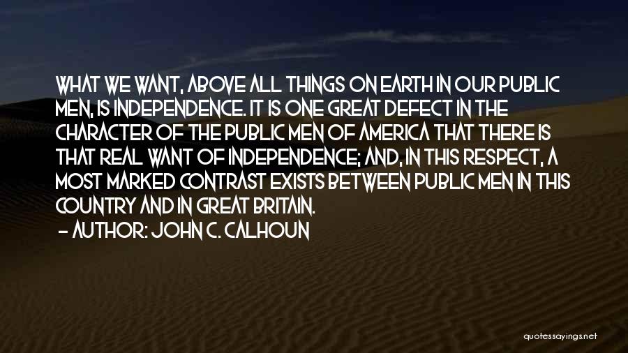 John C. Calhoun Quotes: What We Want, Above All Things On Earth In Our Public Men, Is Independence. It Is One Great Defect In