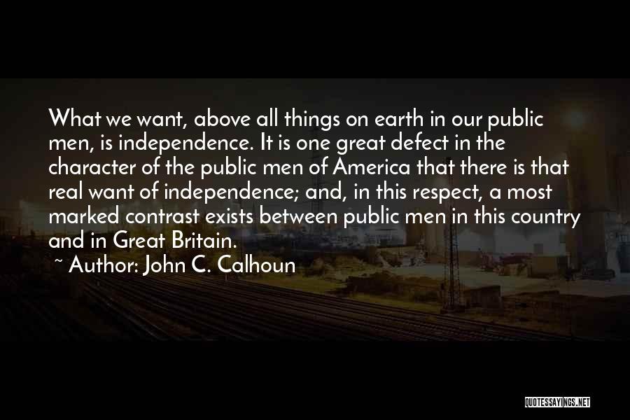 John C. Calhoun Quotes: What We Want, Above All Things On Earth In Our Public Men, Is Independence. It Is One Great Defect In