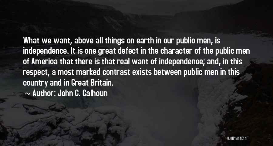 John C. Calhoun Quotes: What We Want, Above All Things On Earth In Our Public Men, Is Independence. It Is One Great Defect In