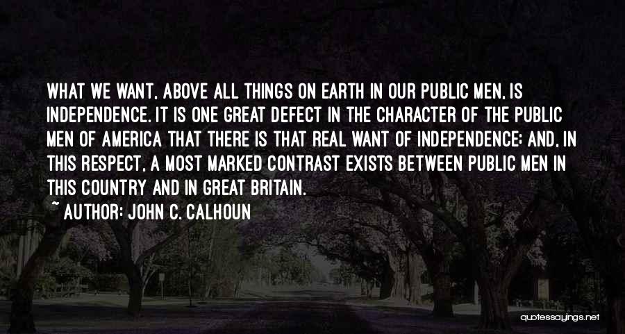 John C. Calhoun Quotes: What We Want, Above All Things On Earth In Our Public Men, Is Independence. It Is One Great Defect In