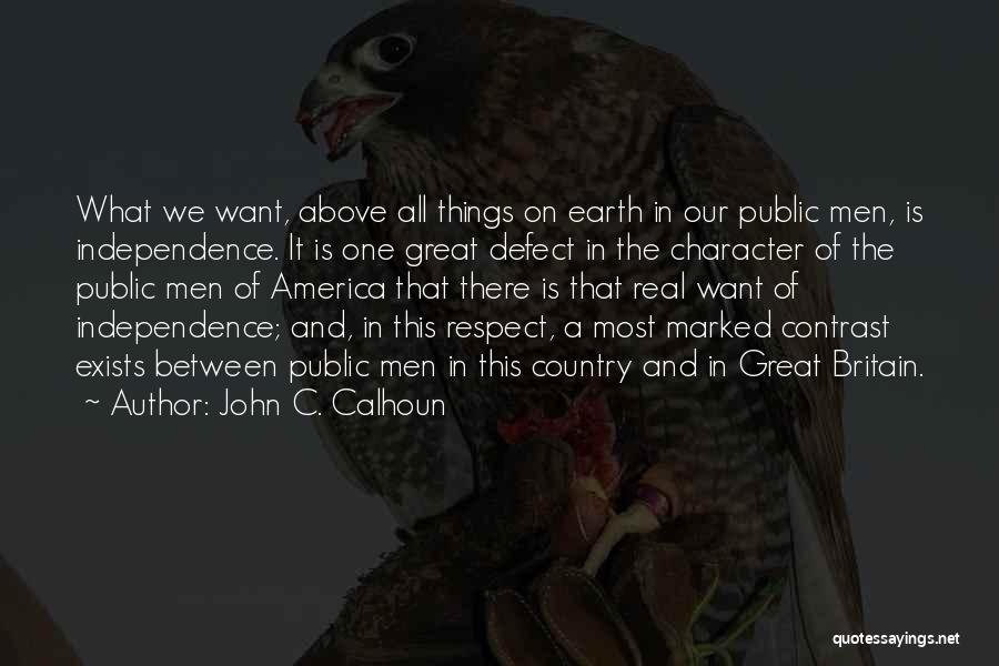 John C. Calhoun Quotes: What We Want, Above All Things On Earth In Our Public Men, Is Independence. It Is One Great Defect In