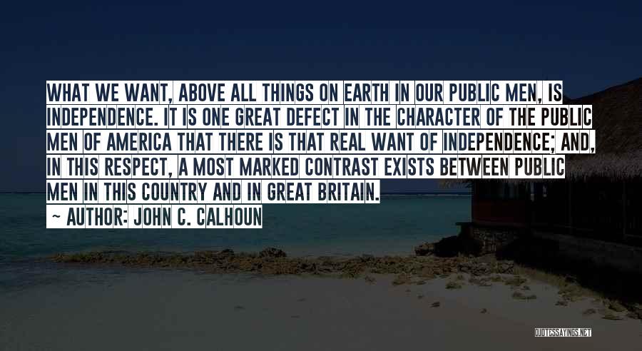 John C. Calhoun Quotes: What We Want, Above All Things On Earth In Our Public Men, Is Independence. It Is One Great Defect In