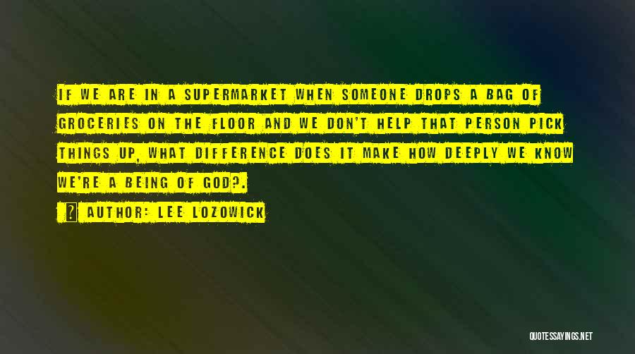 Lee Lozowick Quotes: If We Are In A Supermarket When Someone Drops A Bag Of Groceries On The Floor And We Don't Help