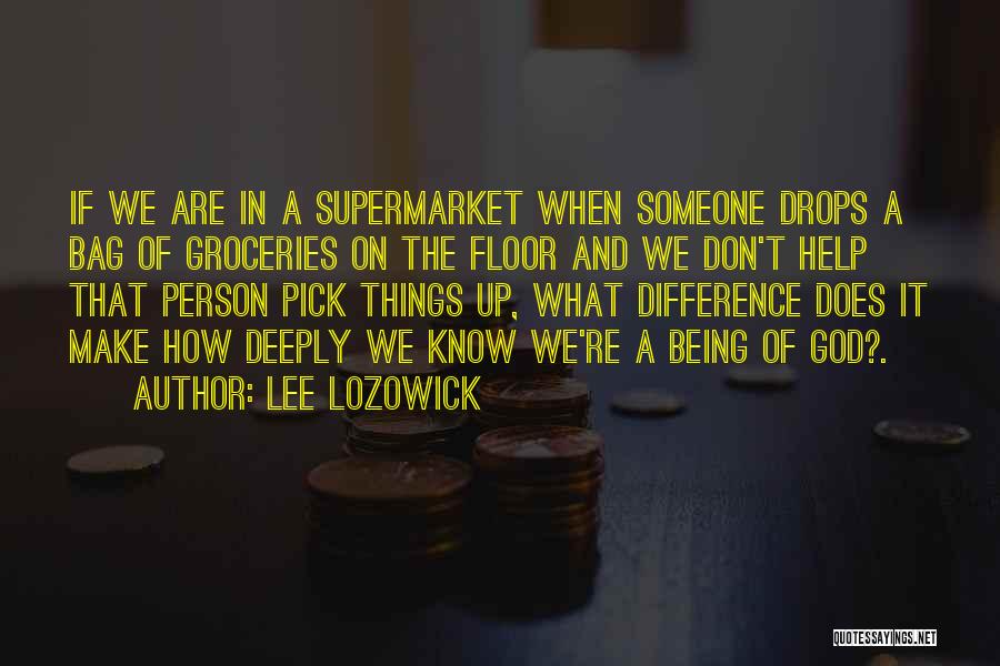 Lee Lozowick Quotes: If We Are In A Supermarket When Someone Drops A Bag Of Groceries On The Floor And We Don't Help