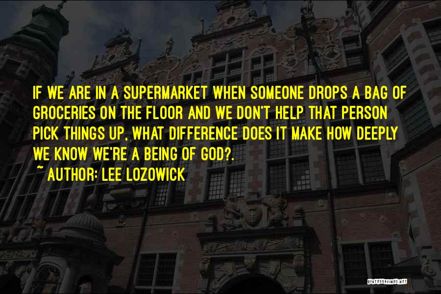 Lee Lozowick Quotes: If We Are In A Supermarket When Someone Drops A Bag Of Groceries On The Floor And We Don't Help