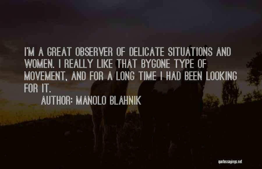 Manolo Blahnik Quotes: I'm A Great Observer Of Delicate Situations And Women. I Really Like That Bygone Type Of Movement, And For A