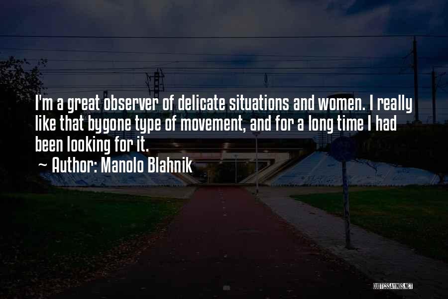 Manolo Blahnik Quotes: I'm A Great Observer Of Delicate Situations And Women. I Really Like That Bygone Type Of Movement, And For A