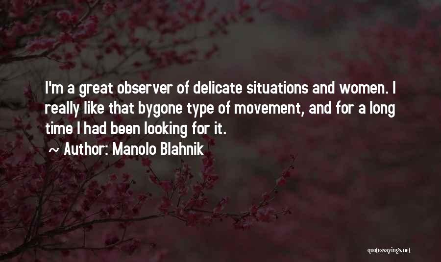 Manolo Blahnik Quotes: I'm A Great Observer Of Delicate Situations And Women. I Really Like That Bygone Type Of Movement, And For A