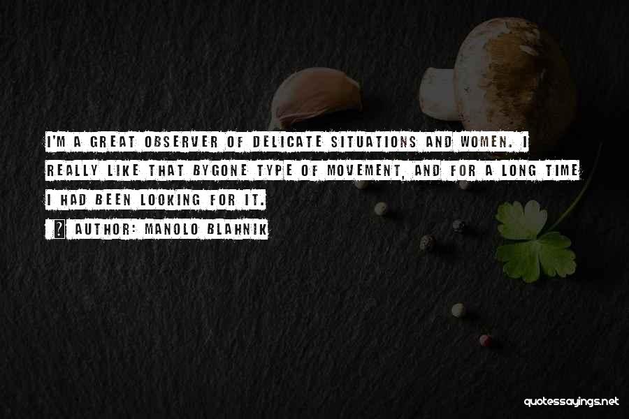 Manolo Blahnik Quotes: I'm A Great Observer Of Delicate Situations And Women. I Really Like That Bygone Type Of Movement, And For A